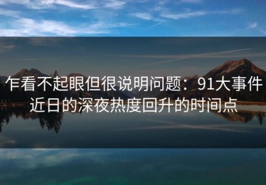 乍看不起眼但很说明问题：91大事件近日的深夜热度回升的时间点