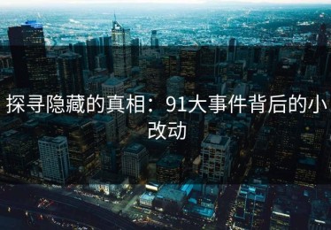 探寻隐藏的真相：91大事件背后的小改动