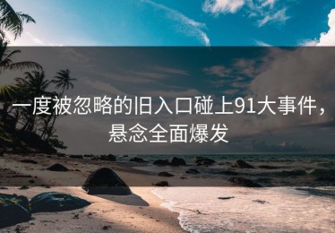 一度被忽略的旧入口碰上91大事件，悬念全面爆发