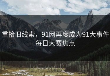 重拾旧线索，91网再度成为91大事件每日大赛焦点