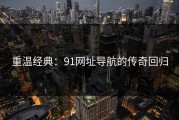 重温经典：91网址导航的传奇回归