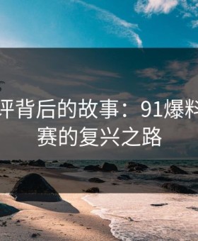 低赞长评背后的故事：91爆料今日大赛的复兴之路