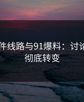 91大事件线路与91爆料：讨论方向的彻底转变