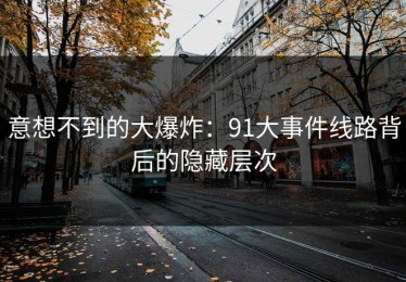 意想不到的大爆炸：91大事件线路背后的隐藏层次