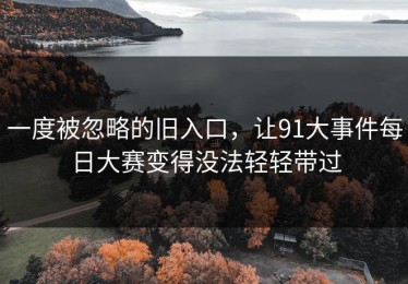 一度被忽略的旧入口，让91大事件每日大赛变得没法轻轻带过