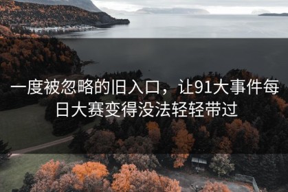 一度被忽略的旧入口，让91大事件每日大赛变得没法轻轻带过