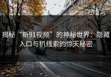 揭秘“新91视频”的神秘世界：隐藏入口与扒线索的惊天秘密