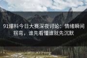 91爆料今日大赛深夜讨论：情绪瞬间拐弯，谁先看懂谁就先沉默