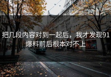 把几段内容对到一起后，我才发现91爆料前后根本对不上