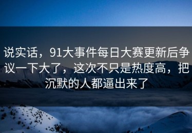 说实话，91大事件每日大赛更新后争议一下大了，这次不只是热度高，把沉默的人都逼出来了
