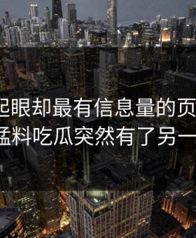 明明不起眼却最有信息量的页面，让91爆料猛料吃瓜突然有了另一层意思