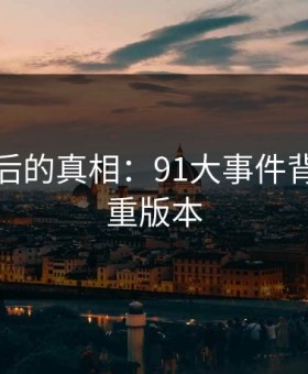 探寻背后的真相：91大事件背后的多重版本