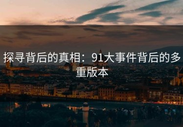 探寻背后的真相：91大事件背后的多重版本