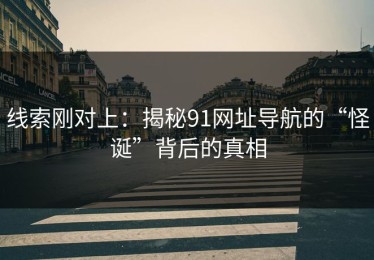 线索刚对上：揭秘91网址导航的“怪诞”背后的真相