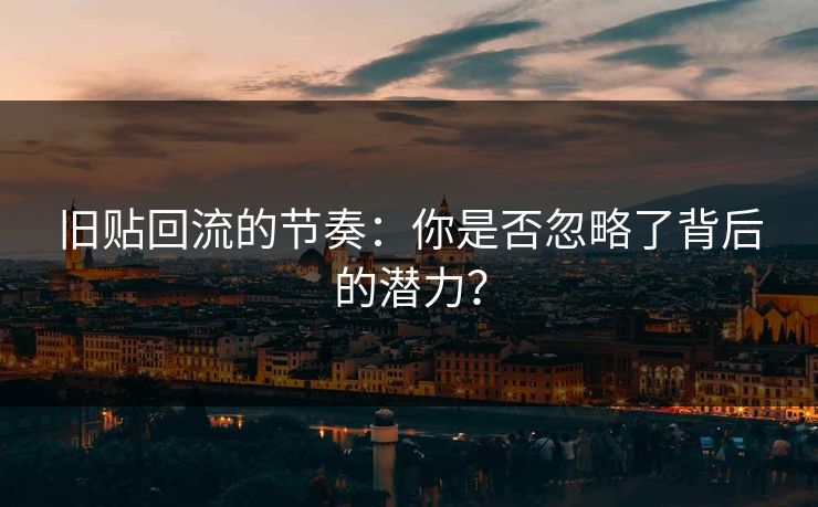 旧贴回流的节奏：你是否忽略了背后的潜力？