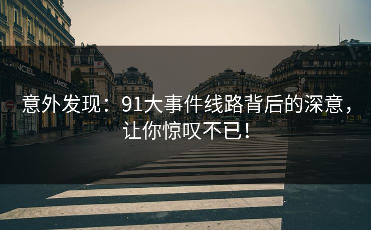 意外发现：91大事件线路背后的深意，让你惊叹不已！