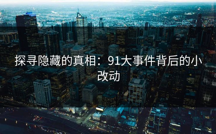 探寻隐藏的真相：91大事件背后的小改动