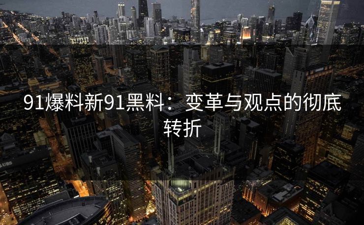 91爆料新91黑料：变革与观点的彻底转折