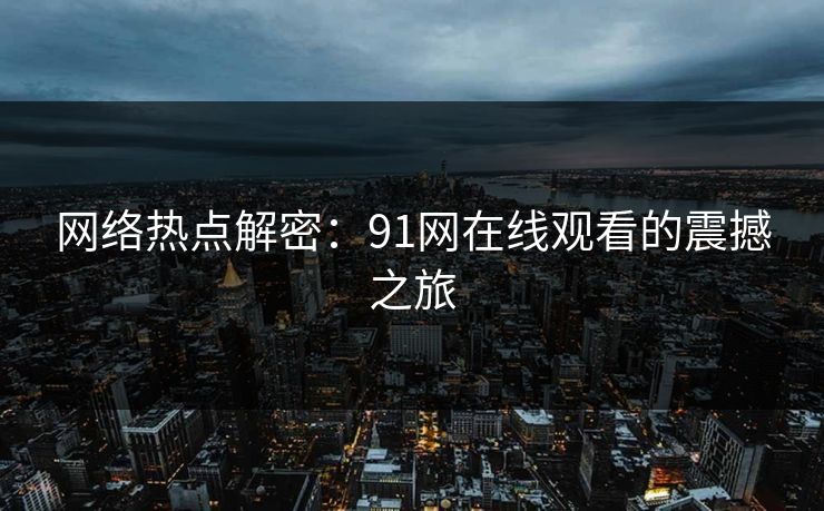 网络热点解密：91网在线观看的震撼之旅