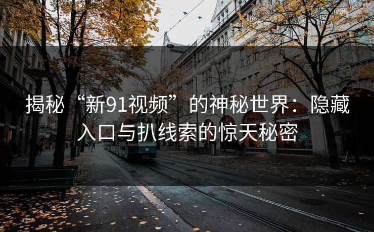 揭秘“新91视频”的神秘世界：隐藏入口与扒线索的惊天秘密