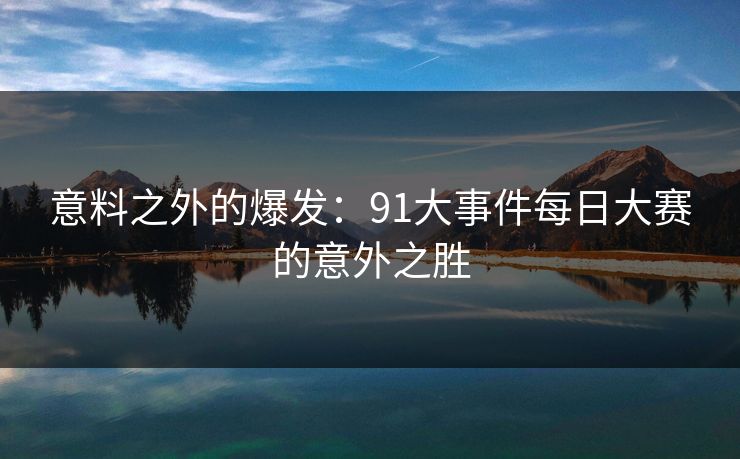 意料之外的爆发：91大事件每日大赛的意外之胜
