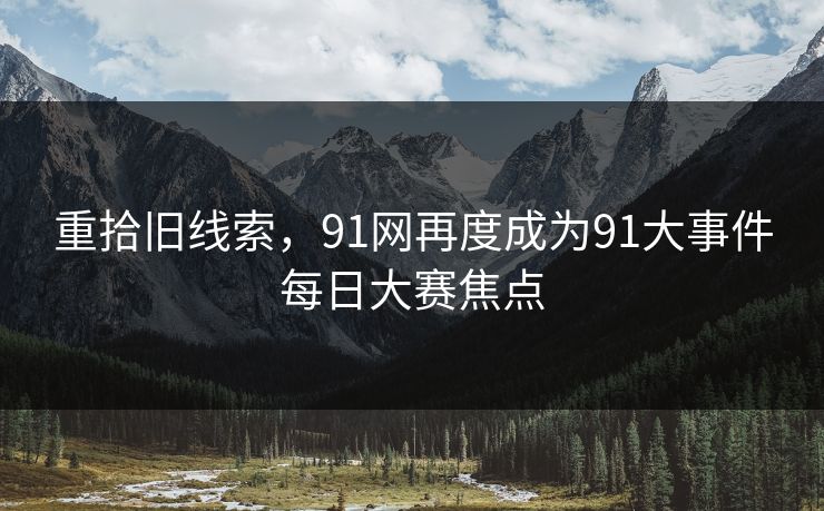 重拾旧线索，91网再度成为91大事件每日大赛焦点