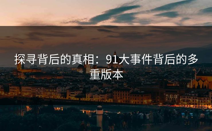 探寻背后的真相：91大事件背后的多重版本