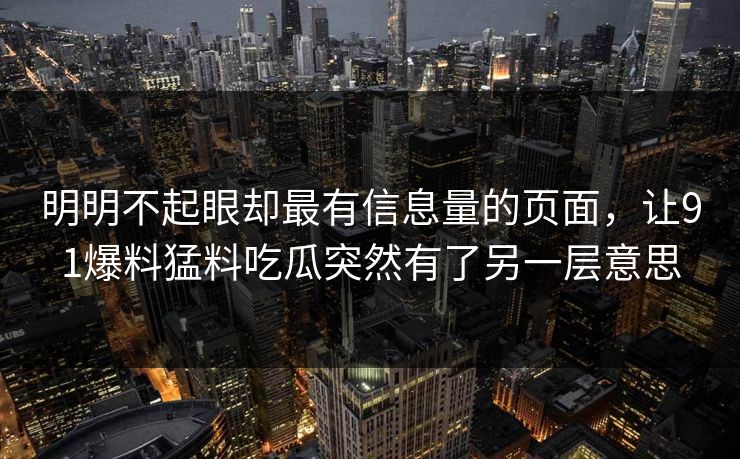 明明不起眼却最有信息量的页面，让91爆料猛料吃瓜突然有了另一层意思