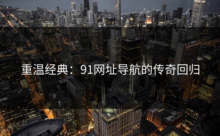 重温经典：91网址导航的传奇回归