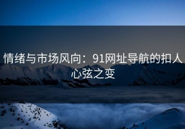 情绪与市场风向：91网址导航的扣人心弦之变