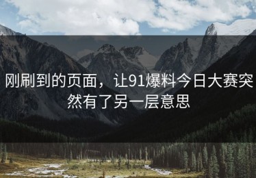 刚刷到的页面，让91爆料今日大赛突然有了另一层意思