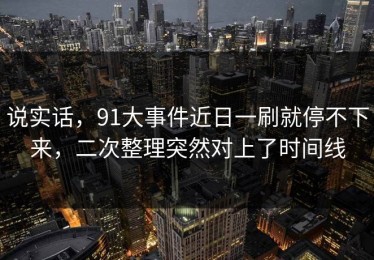 说实话，91大事件近日一刷就停不下来，二次整理突然对上了时间线