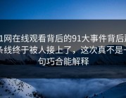 91网在线观看背后的91大事件背后那条线终于被人接上了，这次真不是一句巧合能解释