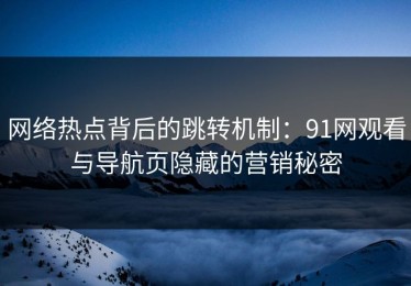 网络热点背后的跳转机制：91网观看与导航页隐藏的营销秘密