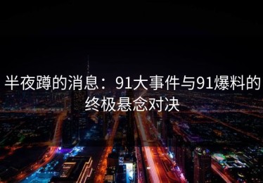 半夜蹲的消息：91大事件与91爆料的终极悬念对决