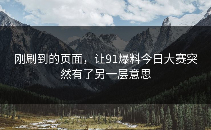 刚刷到的页面，让91爆料今日大赛突然有了另一层意思