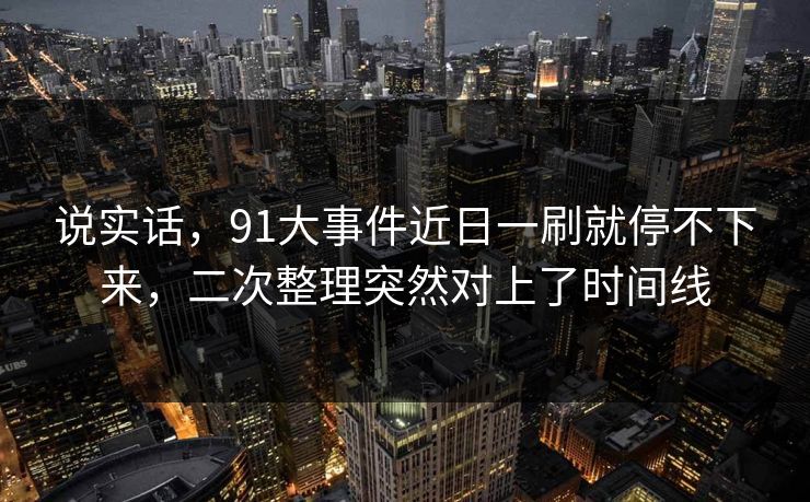 说实话，91大事件近日一刷就停不下来，二次整理突然对上了时间线