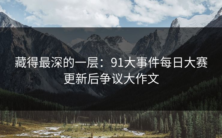 藏得最深的一层：91大事件每日大赛更新后争议大作文